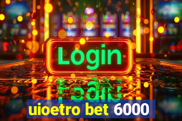 uioetro bet 6000